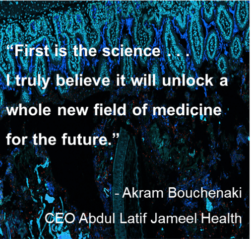 Quote: “First is the science . . . 
I truly believe it will unlock a whole new field of medicine for the future.” - Akram Bouchenaki, CEO Abdul Latif Jameel Health.

